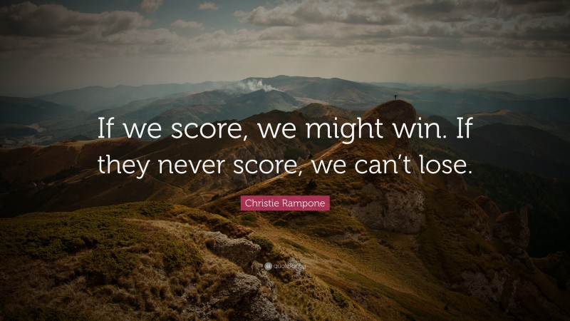 Christie Rampone Quote: “If we score, we might win. If they never score, we can’t lose.”
