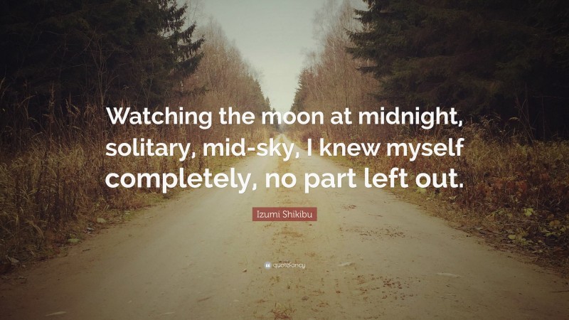 Izumi Shikibu Quote: “Watching the moon at midnight, solitary, mid-sky, I knew myself completely, no part left out.”