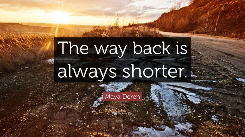 Maya Deren Quote: “The way back is always shorter.”