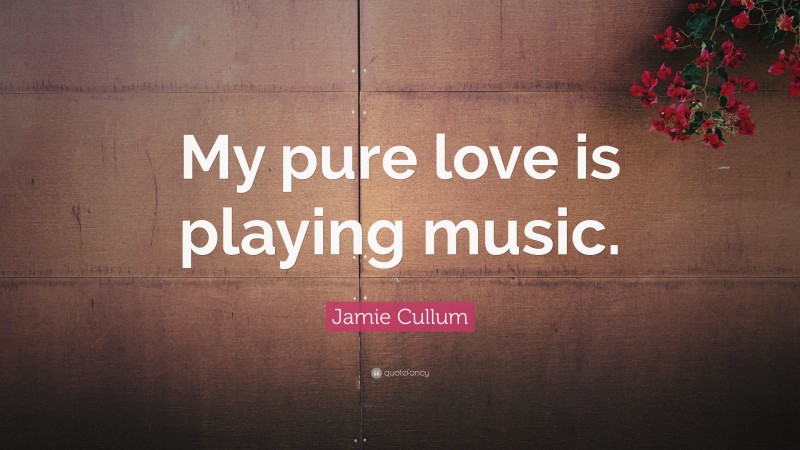 Jamie Cullum Quote: “My pure love is playing music.”