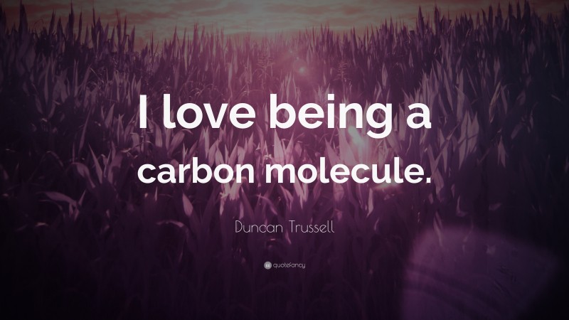 Duncan Trussell Quote: “I love being a carbon molecule.”