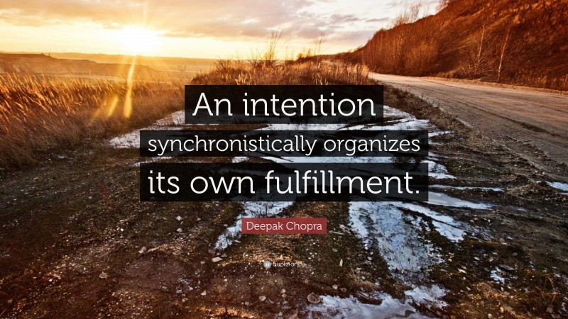 Deepak Chopra Quote: “An intention synchronistically organizes its own fulfillment.”