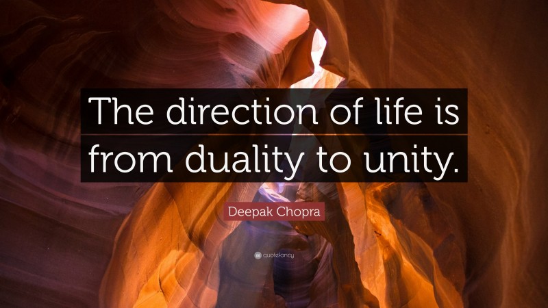 Deepak Chopra Quote: “The direction of life is from duality to unity.”