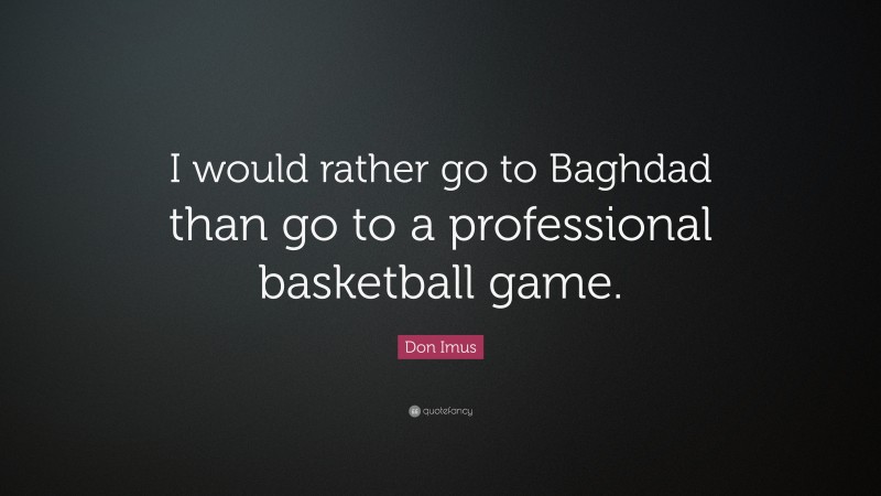 Don Imus Quote: “I would rather go to Baghdad than go to a professional basketball game.”
