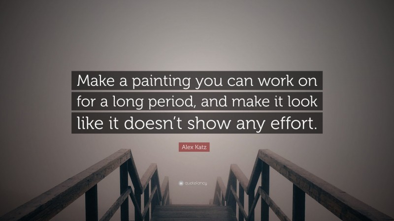 Alex Katz Quote: “Make a painting you can work on for a long period, and make it look like it doesn’t show any effort.”