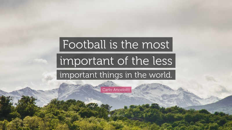 Carlo Ancelotti Quote: “Football is the most important of the less important things in the world.”