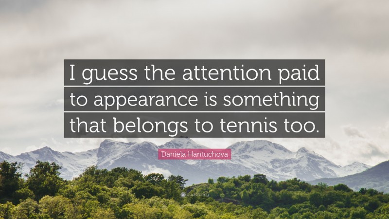 Daniela Hantuchova Quote: “I guess the attention paid to appearance is something that belongs to tennis too.”