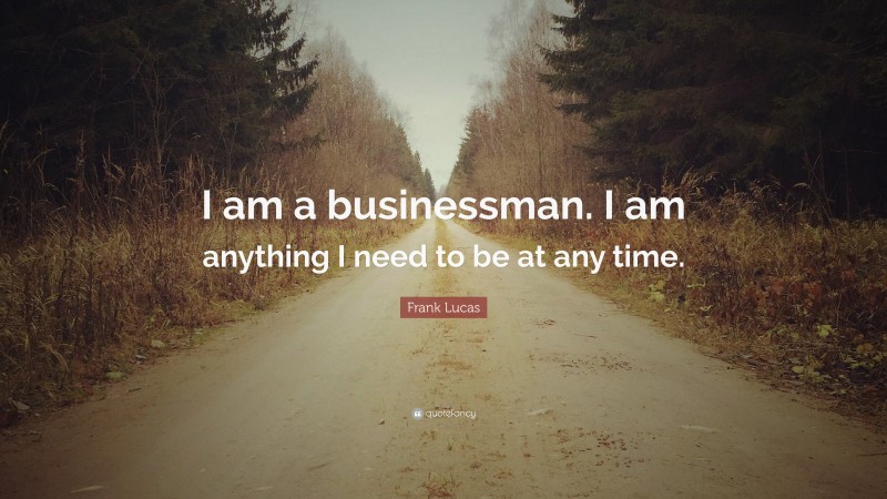 Frank Lucas Quote: “I am a businessman. I am anything I need to be at any time.”