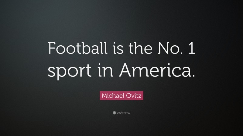 Michael Ovitz Quote: “Football is the No. 1 sport in America.”
