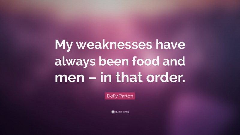 Dolly Parton Quote: “My weaknesses have always been food and men – in that order.”
