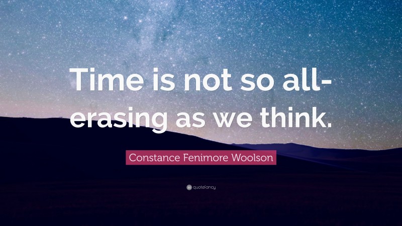 Constance Fenimore Woolson Quote: “Time is not so all-erasing as we think.”