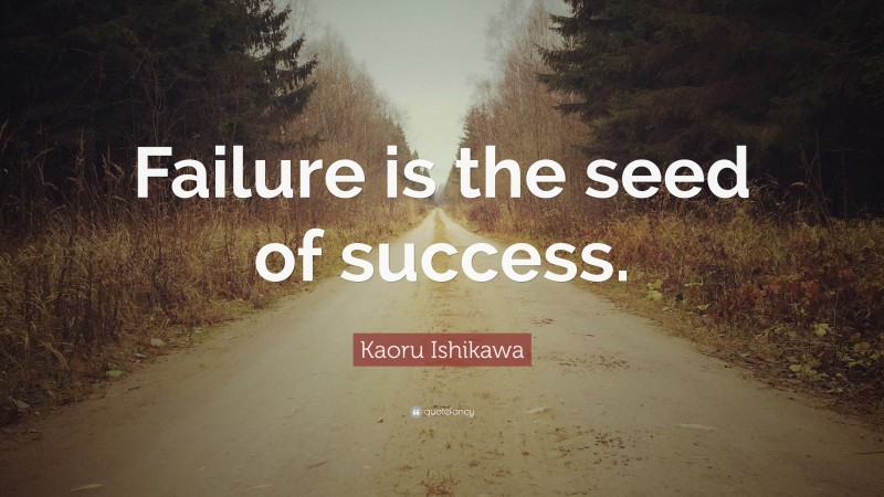 Kaoru Ishikawa Quote: “Failure is the seed of success.”