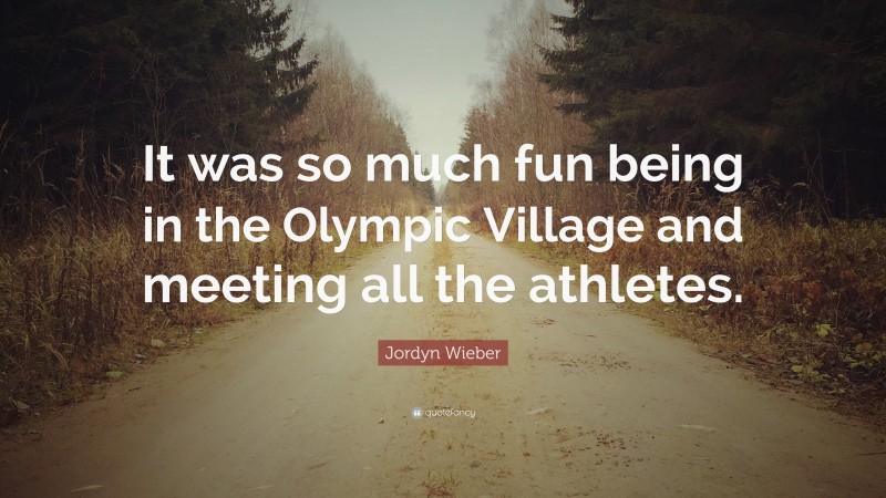 Jordyn Wieber Quote: “It was so much fun being in the Olympic Village and meeting all the athletes.”