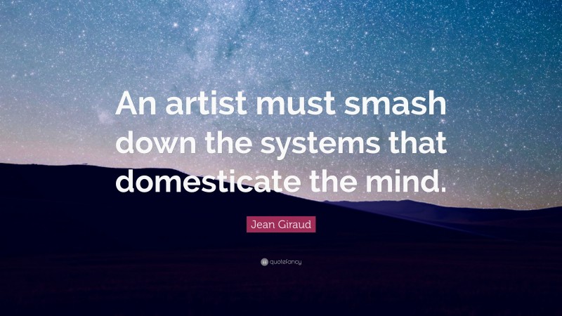 Jean Giraud Quote: “An artist must smash down the systems that domesticate the mind.”