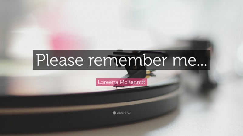 Loreena McKennitt Quote: “Please remember me...”