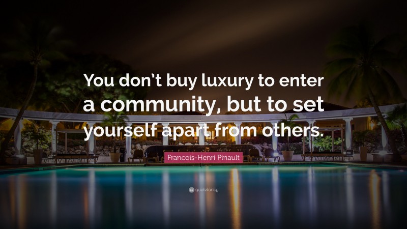 Francois-Henri Pinault Quote: “You don’t buy luxury to enter a community, but to set yourself apart from others.”