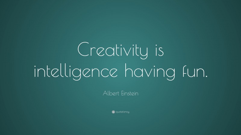 Albert Einstein Quote: “Creativity is intelligence having fun.”