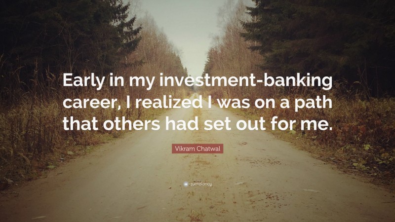 Vikram Chatwal Quote: “Early in my investment-banking career, I realized I was on a path that others had set out for me.”