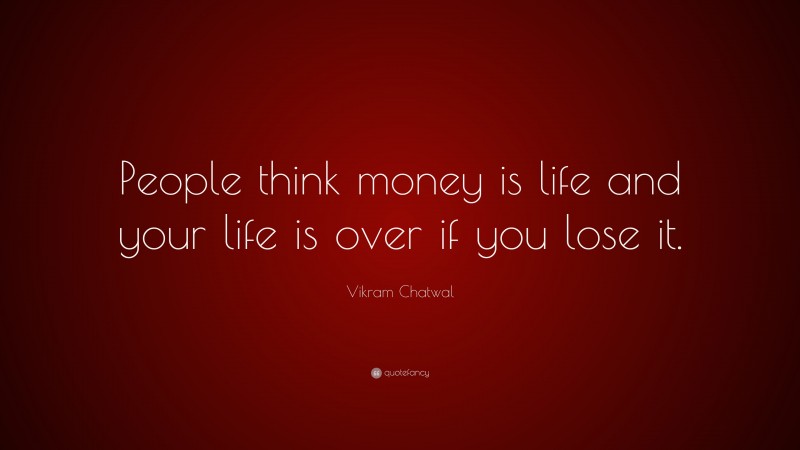 Vikram Chatwal Quote: “People think money is life and your life is over if you lose it.”