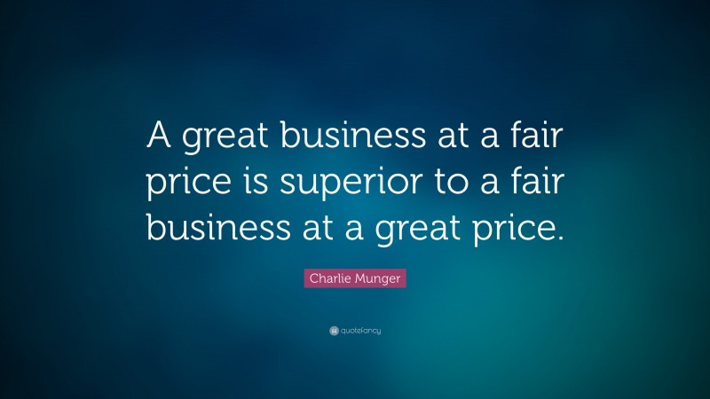 Charlie Munger Quote: “A great business at a fair price is superior to a fair business at a great price.”
