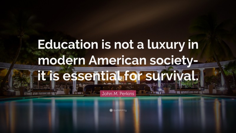 John M. Perkins Quote: “Education is not a luxury in modern American society-it is essential for survival.”