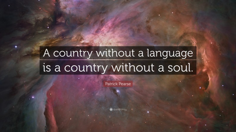 Patrick Pearse Quote: “A country without a language is a country without a soul.”