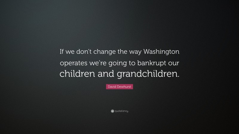 David Dewhurst Quote: “If we don’t change the way Washington operates we’re going to bankrupt our children and grandchildren.”