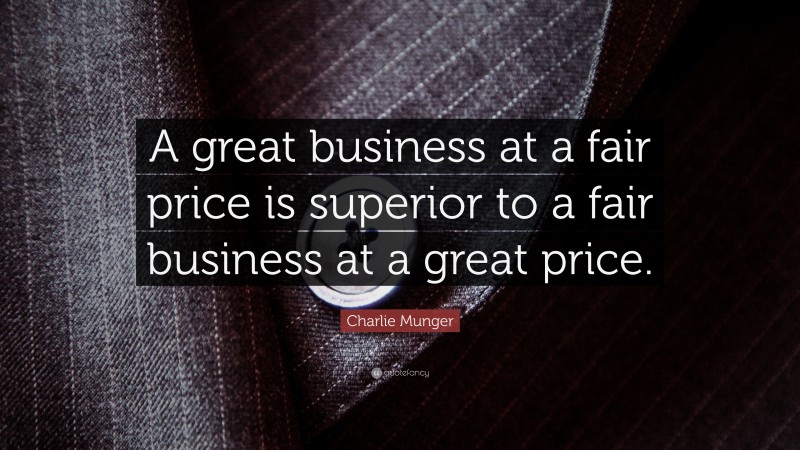 Charlie Munger Quote: “A great business at a fair price is superior to a fair business at a great price.”