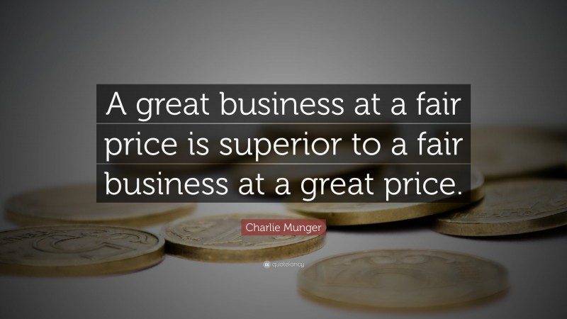Charlie Munger Quote: “A great business at a fair price is superior to a fair business at a great price.”