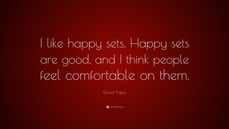 David Yates Quote: “I like happy sets. Happy sets are good, and I think people feel comfortable on them.”