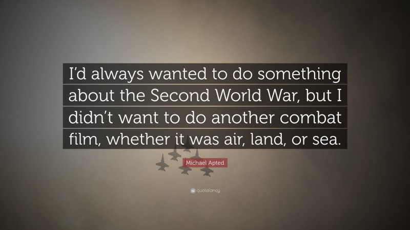 Michael Apted Quote: “I’d always wanted to do something about the Second World War, but I didn’t want to do another combat film, whether it was air, land, or sea.”
