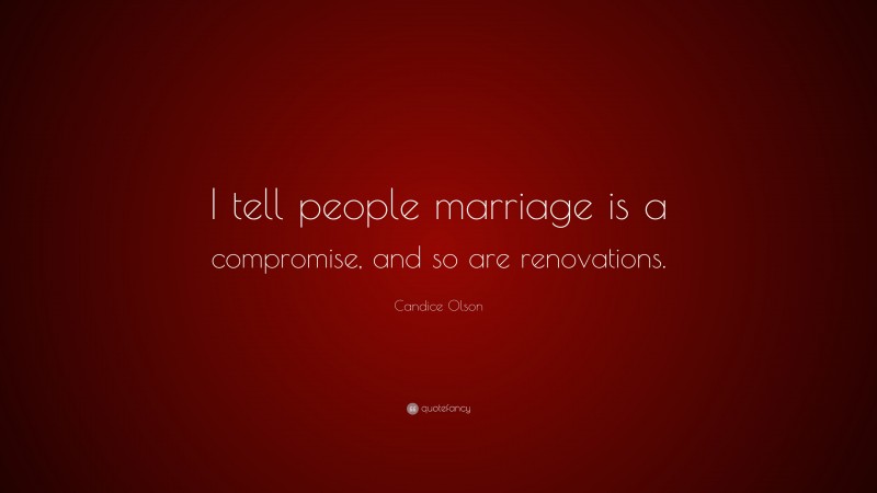 Candice Olson Quote: “I tell people marriage is a compromise, and so are renovations.”