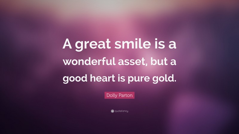Dolly Parton Quote: “A great smile is a wonderful asset, but a good heart is pure gold.”