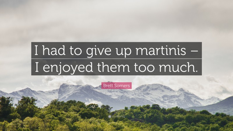 Brett Somers Quote: “I had to give up martinis – I enjoyed them too much.”