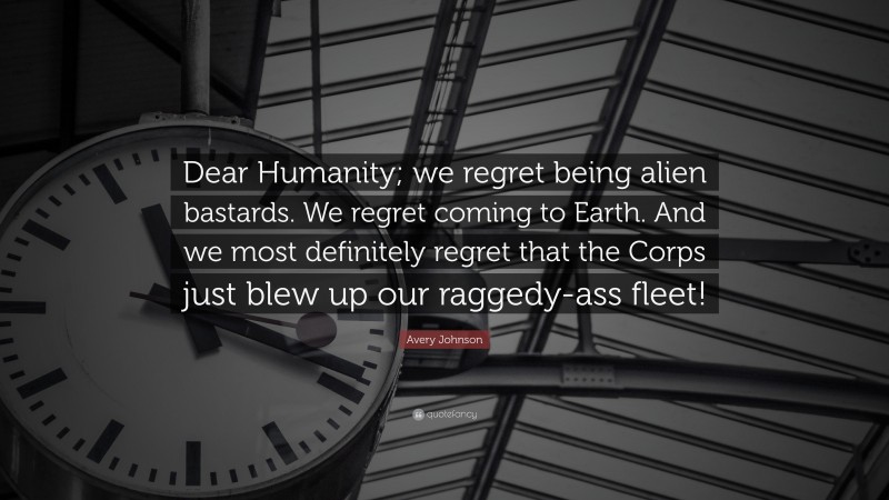 Avery Johnson Quote: “Dear Humanity; we regret being alien bastards. We regret coming to Earth. And we most definitely regret that the Corps just blew up our raggedy-ass fleet!”