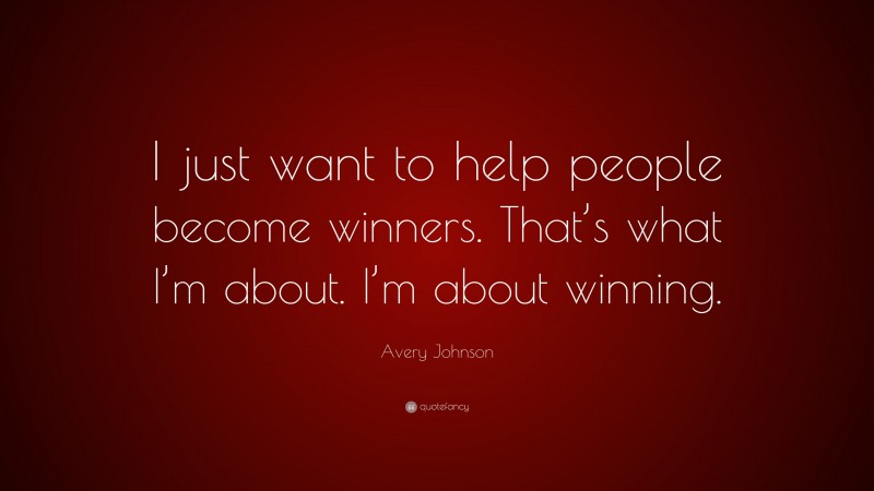 Avery Johnson Quote: “I just want to help people become winners. That’s what I’m about. I’m about winning.”