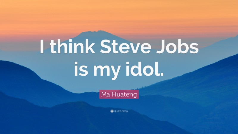 Ma Huateng Quote: “I think Steve Jobs is my idol.”