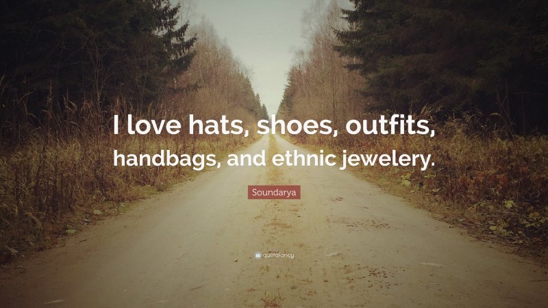 Soundarya Quote: “I love hats, shoes, outfits, handbags, and ethnic jewelery.”