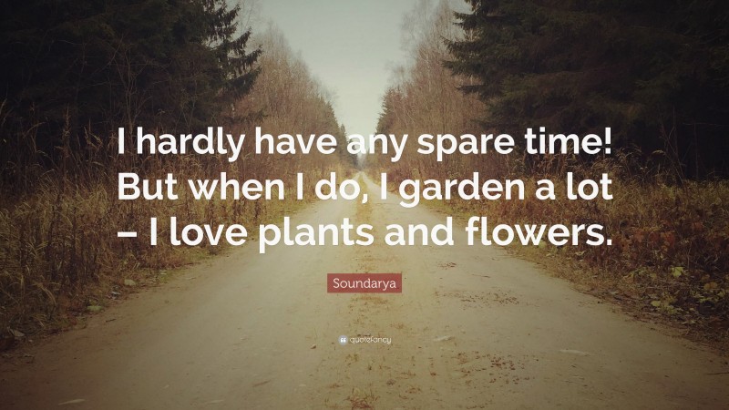 Soundarya Quote: “I hardly have any spare time! But when I do, I garden a lot – I love plants and flowers.”