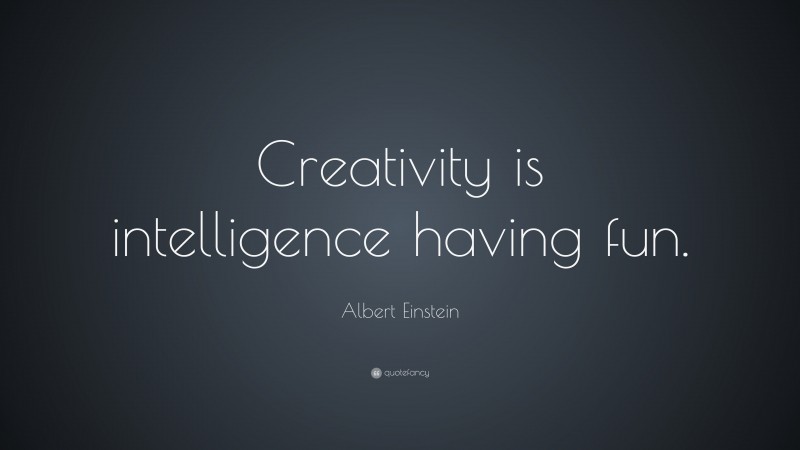 Albert Einstein Quote: “Creativity is intelligence having fun.”