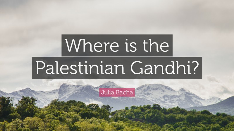 Julia Bacha Quote: “Where is the Palestinian Gandhi?”