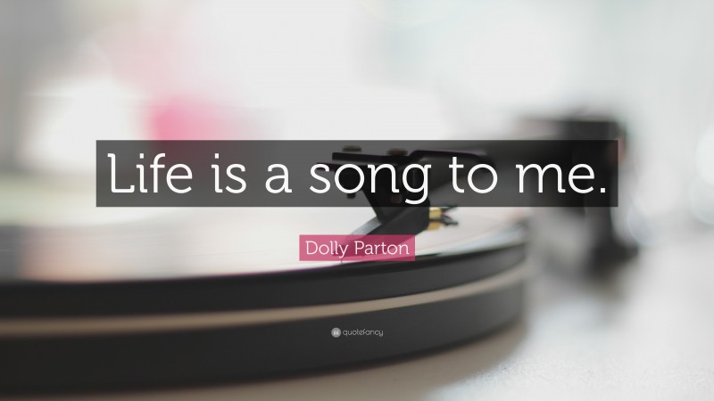 Dolly Parton Quote: “Life is a song to me.”