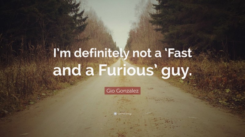 Gio Gonzalez Quote: “I’m definitely not a ‘Fast and a Furious’ guy.”