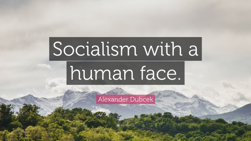 Alexander Dubcek Quote: “Socialism with a human face.”