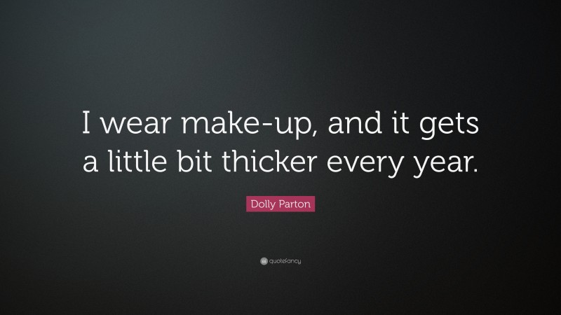 Dolly Parton Quote: “I wear make-up, and it gets a little bit thicker every year.”
