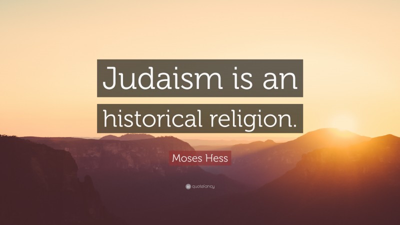 Moses Hess Quote: “Judaism is an historical religion.”
