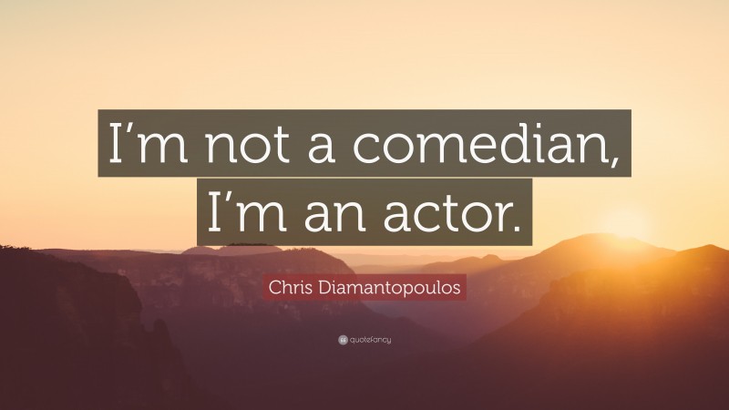 Chris Diamantopoulos Quote: “I’m not a comedian, I’m an actor.”