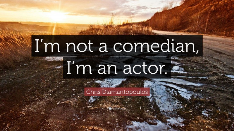 Chris Diamantopoulos Quote: “I’m not a comedian, I’m an actor.”