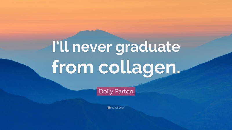 Dolly Parton Quote: “I’ll never graduate from collagen.”