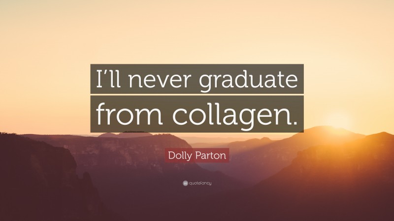 Dolly Parton Quote: “I’ll never graduate from collagen.”